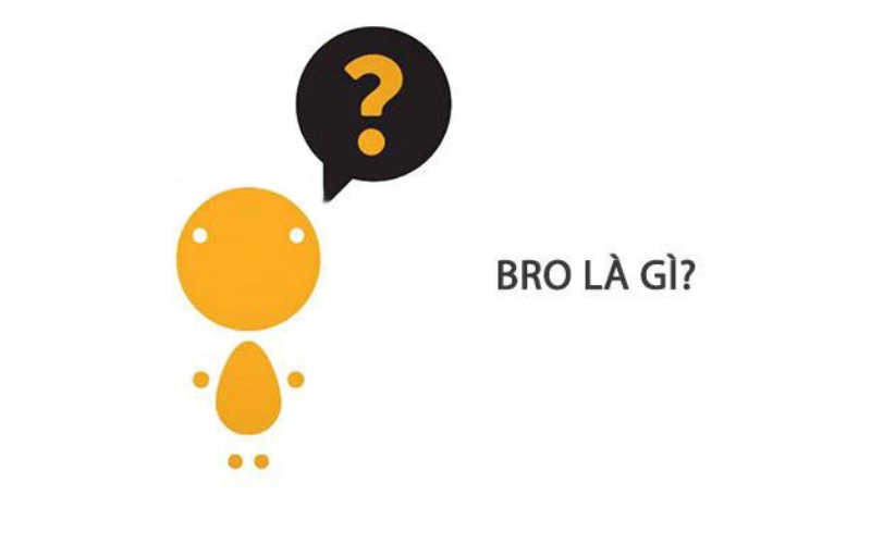 Tìm hiểu về thuật ngữ Bro là gì? 