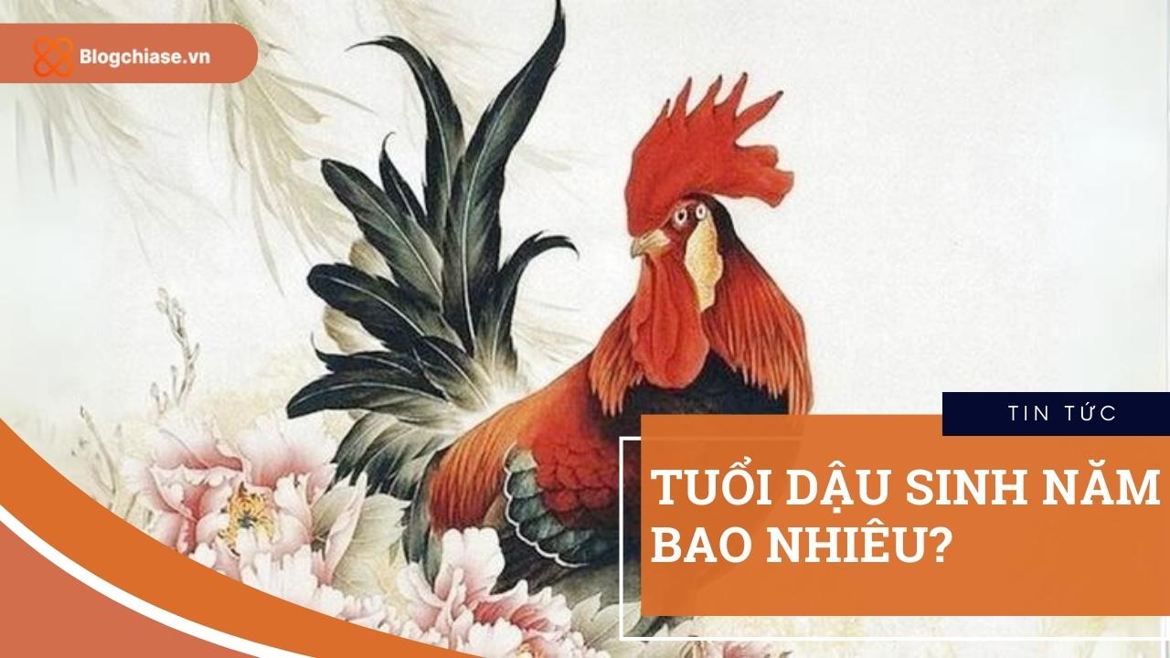 Tuổi Dậu sinh năm bao nhiêu? Tất tần tật thông tin về tuổi Dậu