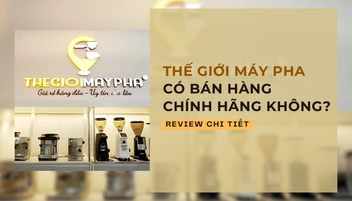Review Thế Giới Máy Pha Có Bán Hàng Chính Hãng Không?